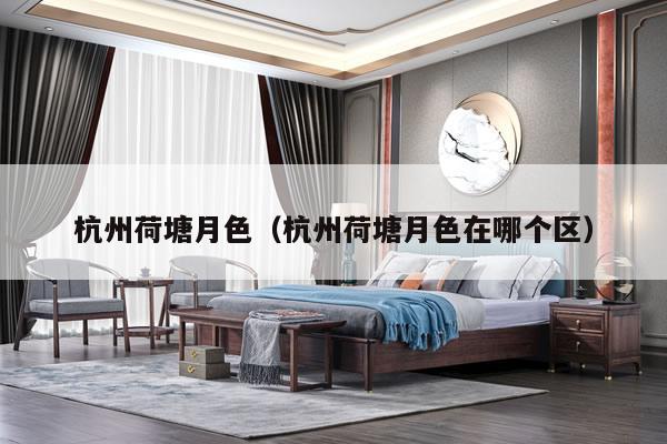 杭州荷塘月色（杭州荷塘月色在哪个区）