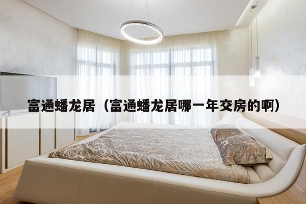富通蟠龙居（富通蟠龙居哪一年交房的啊）