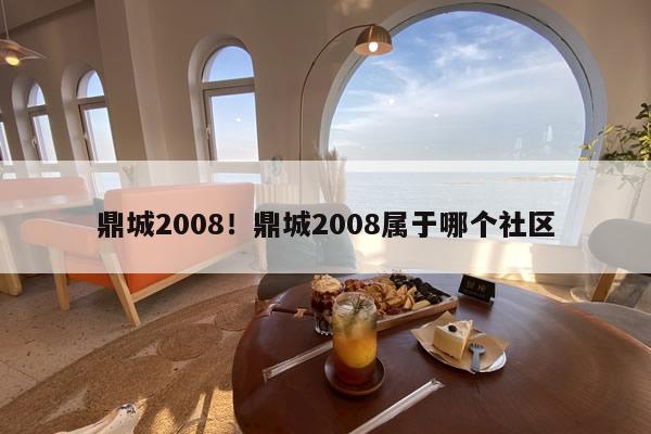 鼎城2008!鼎城2008属于哪个社区