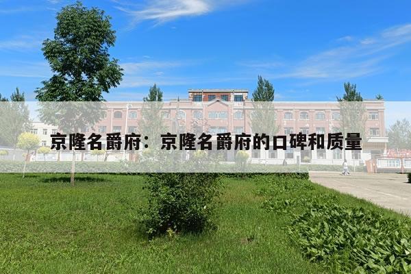 京隆名爵府:京隆名爵府的口碑和质量