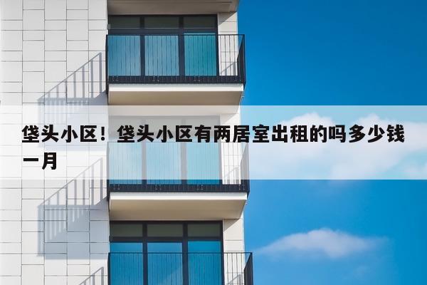 垡头小区!垡头小区有两居室出租的吗多少钱一月