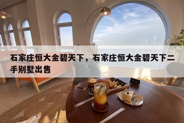 石家庄恒大金碧天下，石家庄恒大金碧天下二手别墅出售