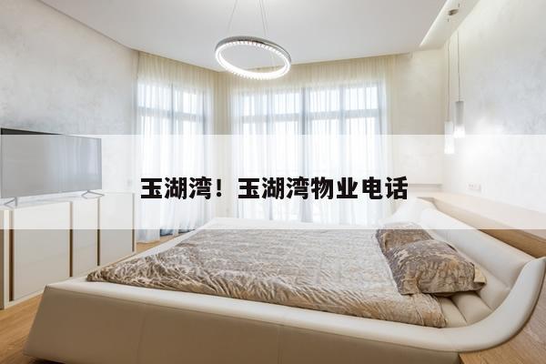 玉湖湾！玉湖湾物业电话