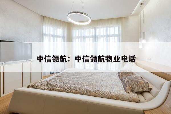 中信领航：中信领航物业电话