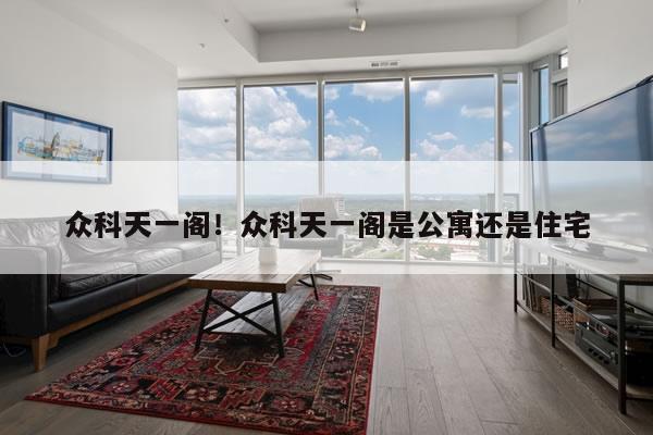 众科天一阁!众科天一阁是公寓还是住宅