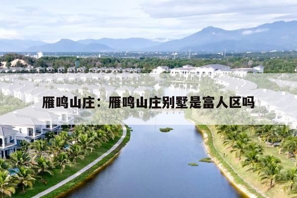 雁鸣山庄：雁鸣山庄别墅是富人区吗