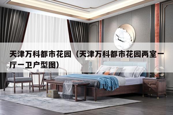 天津万科都市花园（天津万科都市花园两室一厅一卫户型图）