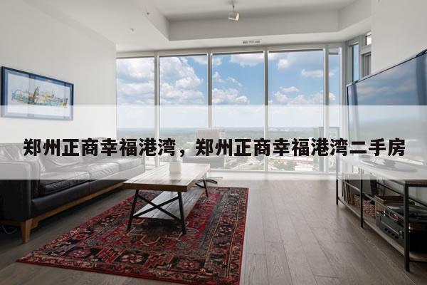 郑州正商幸福港湾，郑州正商幸福港湾二手房
