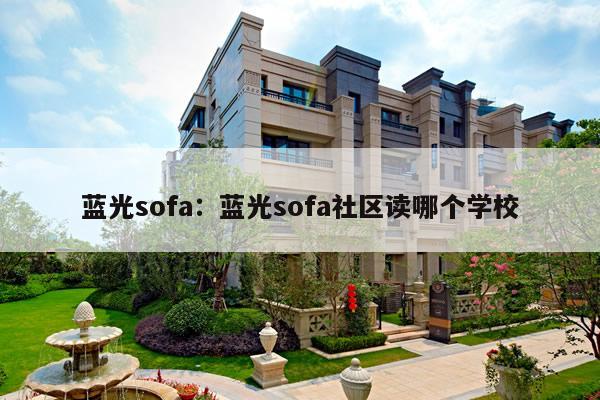 蓝光sofa：蓝光sofa社区读哪个学校