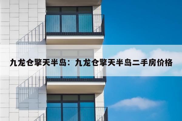 九龙仓擎天半岛：九龙仓擎天半岛二手房价格