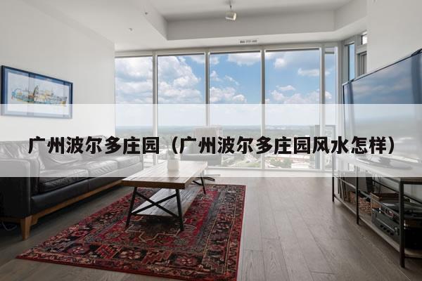 广州波尔多庄园（广州波尔多庄园风水怎样）