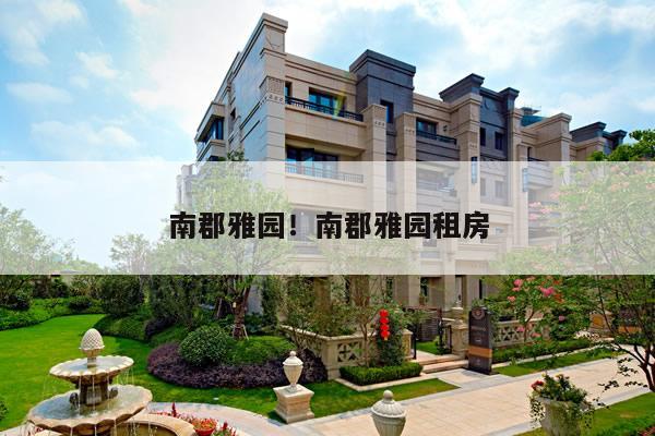 南郡雅园！南郡雅园租房