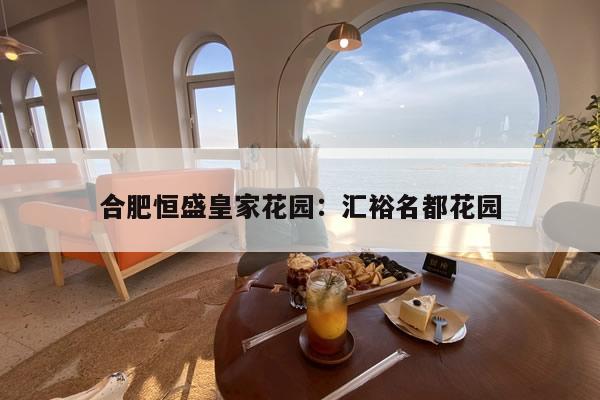 合肥恒盛皇家花园:汇裕名都花园