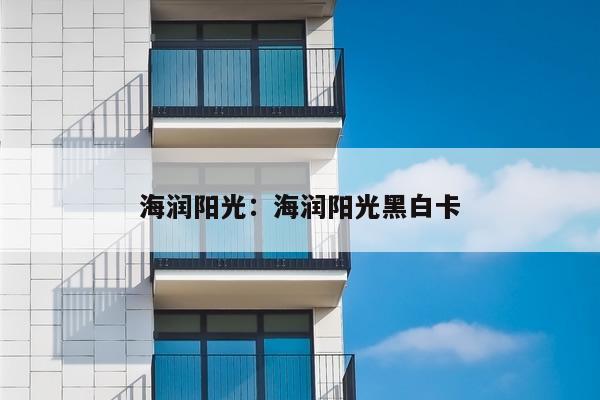 海润阳光:海润阳光黑白卡