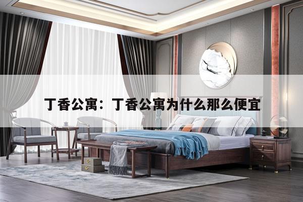 丁香公寓：丁香公寓为什么那么便宜