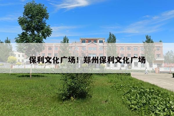 保利文化广场!郑州保利文化广场