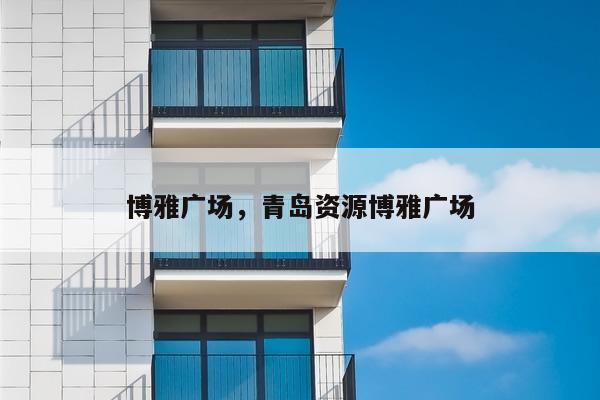 博雅广场,青岛资源博雅广场